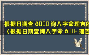 根据日期查 🐟 询八字命理吉凶（根据日期查询八字命 🌷 理吉凶详解）